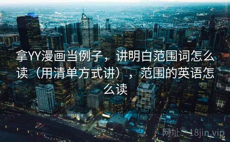 拿YY漫画当例子，讲明白范围词怎么读（用清单方式讲），范围的英语怎么读