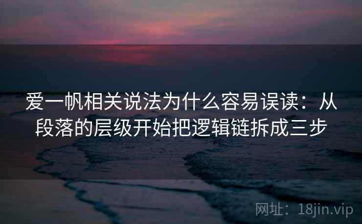 爱一帆相关说法为什么容易误读：从段落的层级开始把逻辑链拆成三步