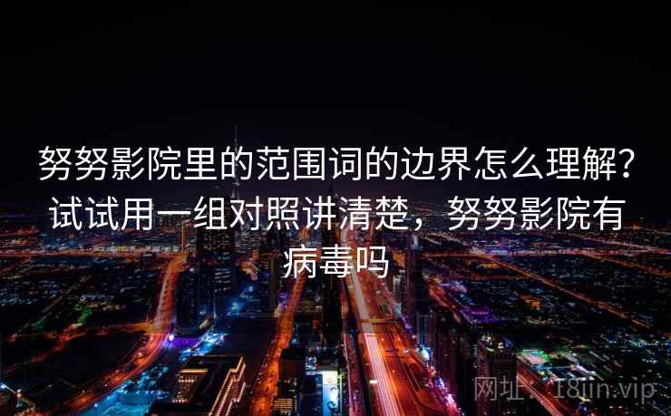 努努影院里的范围词的边界怎么理解？试试用一组对照讲清楚，努努影院有病毒吗