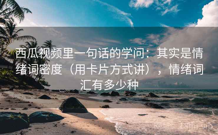 西瓜视频里一句话的学问：其实是情绪词密度（用卡片方式讲），情绪词汇有多少种