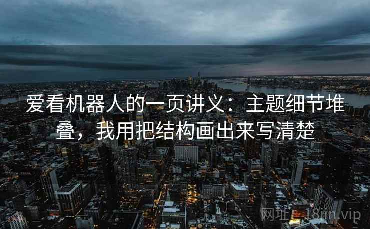 爱看机器人的一页讲义：主题细节堆叠，我用把结构画出来写清楚