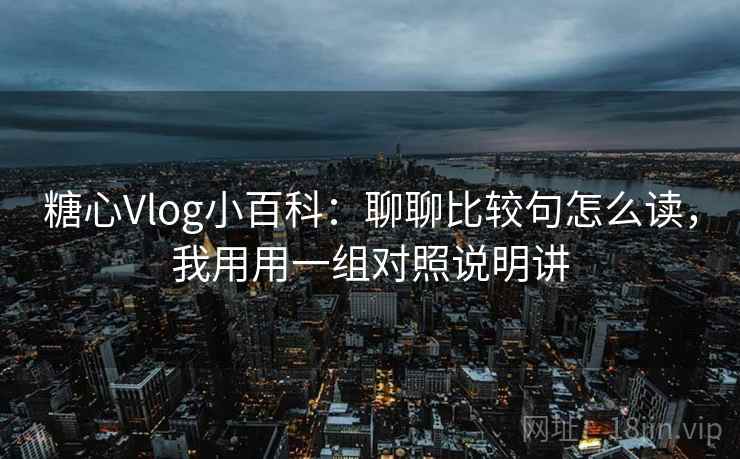糖心Vlog小百科：聊聊比较句怎么读，我用用一组对照说明讲