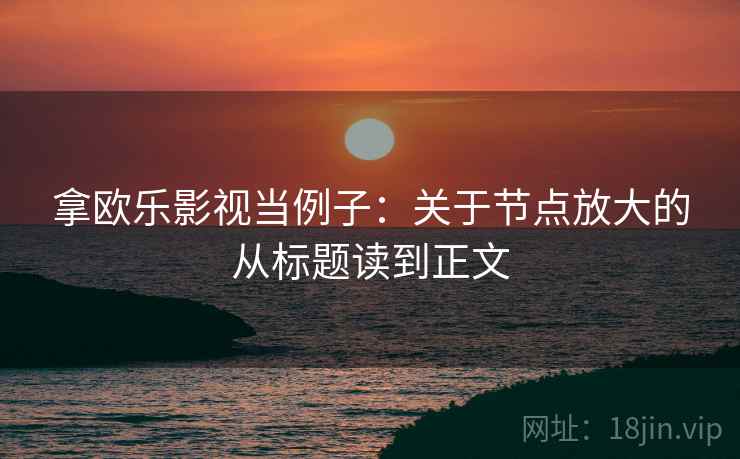 拿欧乐影视当例子：关于节点放大的从标题读到正文