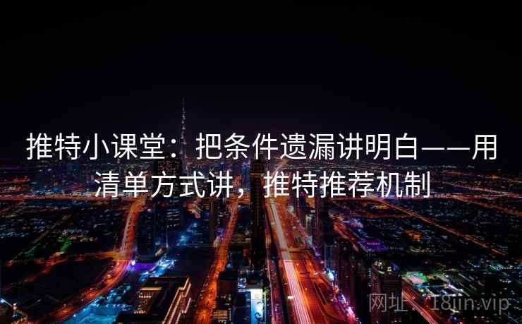 推特小课堂：把条件遗漏讲明白——用清单方式讲，推特推荐机制