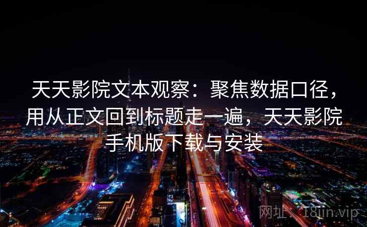 天天影院文本观察:聚焦数据口径,用从正文回到标题走一遍,天天影院手机版下载与安装 天天影院文本观察:聚焦数据口径,用从正文回到标题走一遍,天天影院手机版下载与安装