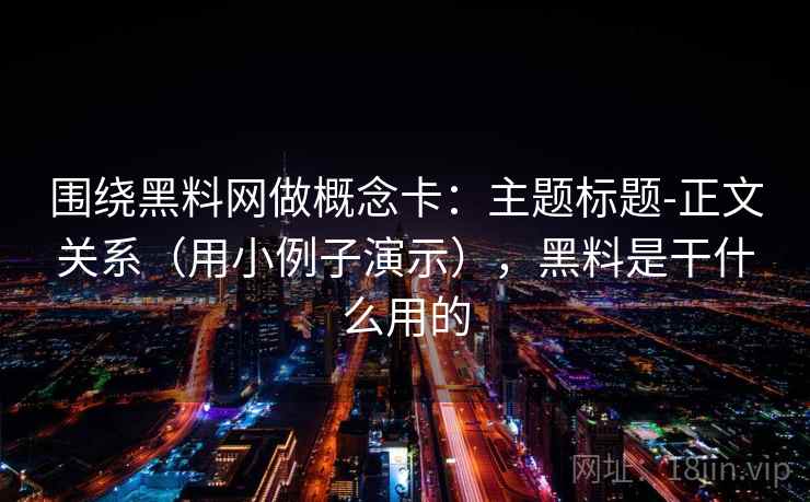 围绕黑料网做概念卡：主题标题-正文关系（用小例子演示），黑料是干什么用的