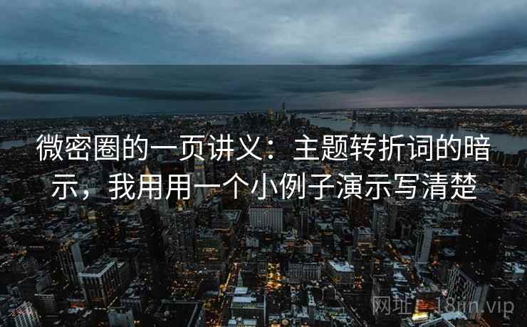 微密圈的一页讲义：主题转折词的暗示，我用用一个小例子演示写清楚