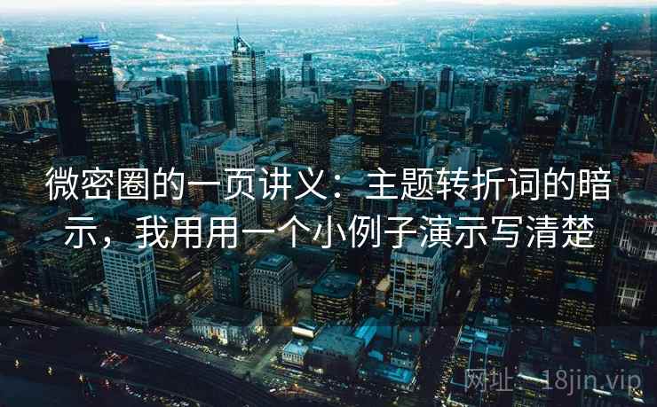 微密圈的一页讲义：主题转折词的暗示，我用用一个小例子演示写清楚