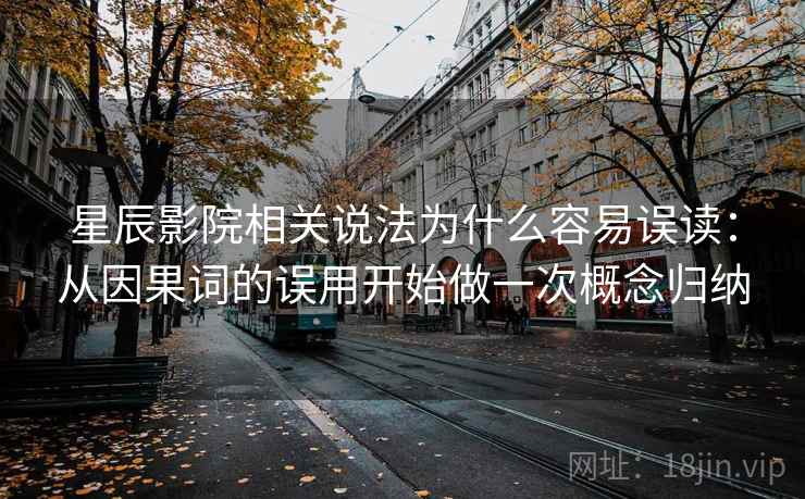星辰影院相关说法为什么容易误读:从因果词的误用开始做一次概念归纳 星辰影院相关说法为什么容易误读:从因果词的误用开始做一次概念归纳