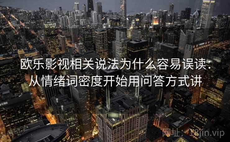 欧乐影视相关说法为什么容易误读：从情绪词密度开始用问答方式讲
