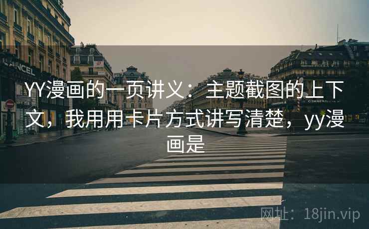 YY漫画的一页讲义：主题截图的上下文，我用用卡片方式讲写清楚，yy漫画是